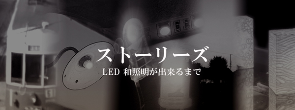 ストーリーズ　LED和照明が出来るまで